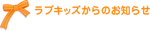 ラブキッズからのお知らせ